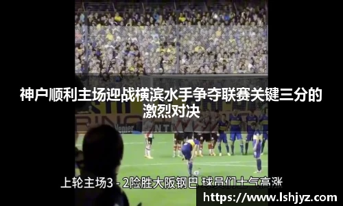 神户顺利主场迎战横滨水手争夺联赛关键三分的激烈对决