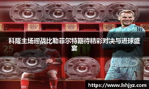 科隆主场迎战比勒菲尔特期待精彩对决与进球盛宴