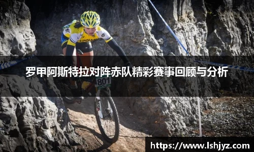 罗甲阿斯特拉对阵赤队精彩赛事回顾与分析