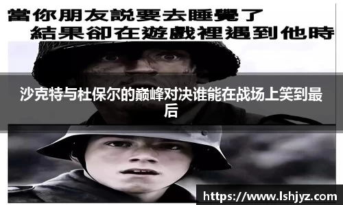 沙克特与杜保尔的巅峰对决谁能在战场上笑到最后
